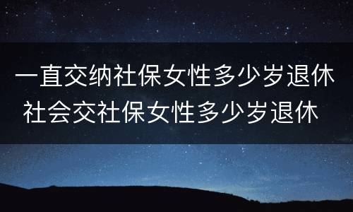 一直交纳社保女性多少岁退休 社会交社保女性多少岁退休