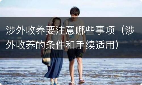 涉外收养要注意哪些事项（涉外收养的条件和手续适用）