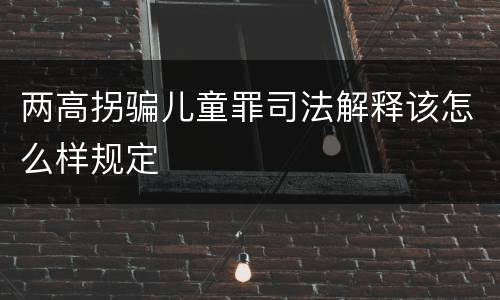 两高拐骗儿童罪司法解释该怎么样规定