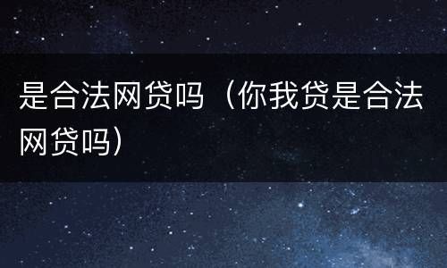 是合法网贷吗（你我贷是合法网贷吗）