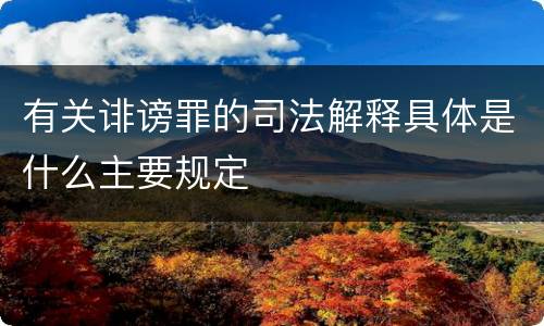有关诽谤罪的司法解释具体是什么主要规定