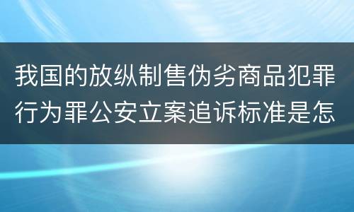 我国的放纵制售伪劣商品犯罪行为罪公安立案追诉标准是怎么规定