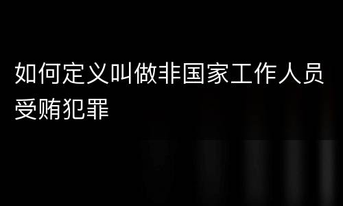 如何定义叫做非国家工作人员受贿犯罪