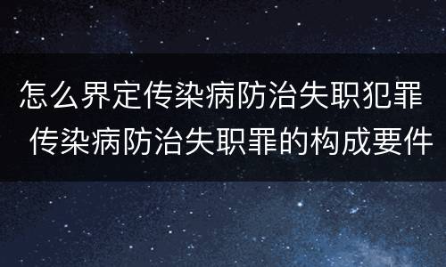 怎么界定传染病防治失职犯罪 传染病防治失职罪的构成要件