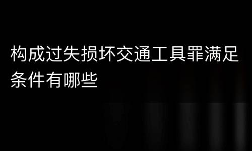 构成过失损坏交通工具罪满足条件有哪些