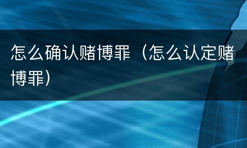 怎么确认赌博罪（怎么认定赌博罪）