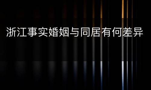 浙江事实婚姻与同居有何差异