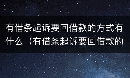 有借条起诉要回借款的方式有什么（有借条起诉要回借款的方式有什么后果）