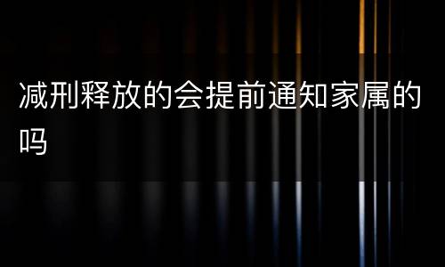 减刑释放的会提前通知家属的吗