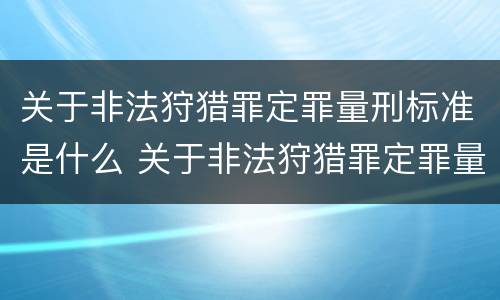 关于非法狩猎罪定罪量刑标准是什么 关于非法狩猎罪定罪量刑标准是什么意思