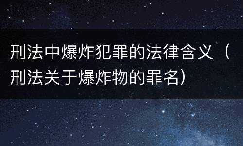 刑法中爆炸犯罪的法律含义（刑法关于爆炸物的罪名）