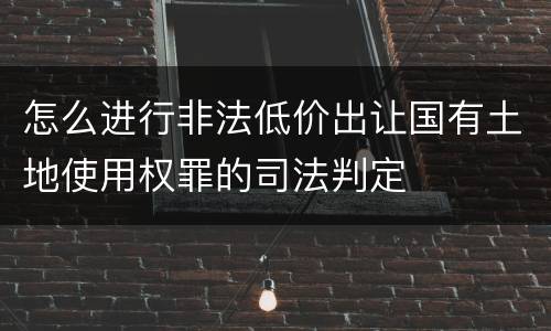怎么进行非法低价出让国有土地使用权罪的司法判定