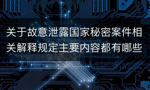 关于故意泄露国家秘密案件相关解释规定主要内容都有哪些