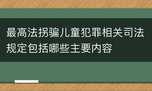 最高法拐骗儿童犯罪相关司法规定包括哪些主要内容