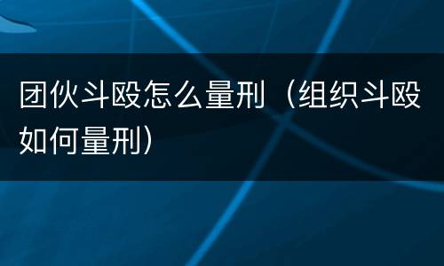 团伙斗殴怎么量刑（组织斗殴如何量刑）