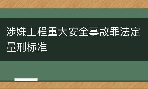 涉嫌工程重大安全事故罪法定量刑标准