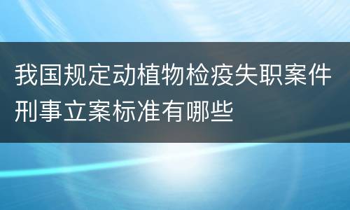我国规定动植物检疫失职案件刑事立案标准有哪些