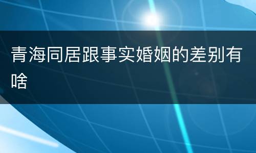 青海同居跟事实婚姻的差别有啥