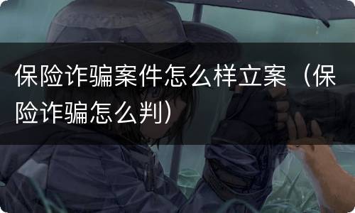 保险诈骗案件怎么样立案（保险诈骗怎么判）