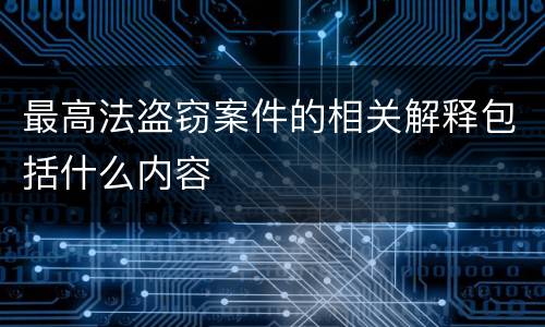 最高法盗窃案件的相关解释包括什么内容