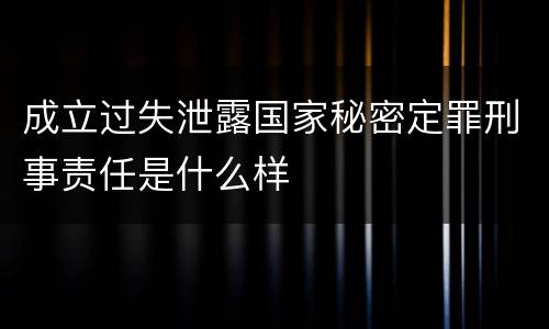 成立过失泄露国家秘密定罪刑事责任是什么样