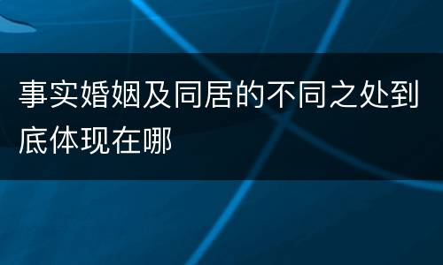 事实婚姻及同居的不同之处到底体现在哪