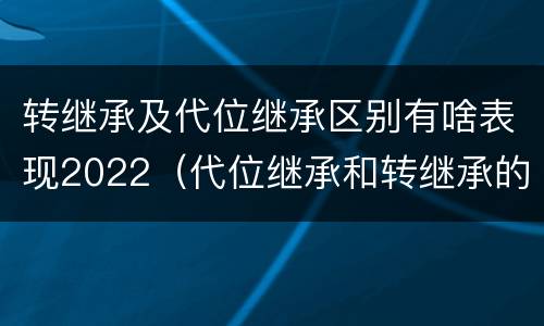 转继承及代位继承区别有啥表现2022（代位继承和转继承的概念和适用范围）