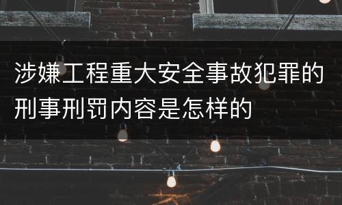 涉嫌工程重大安全事故犯罪的刑事刑罚内容是怎样的