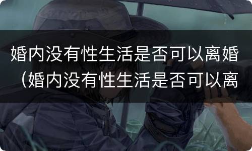 婚内没有性生活是否可以离婚（婚内没有性生活是否可以离婚呢）