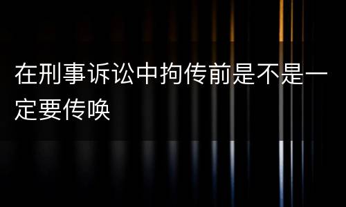 在刑事诉讼中拘传前是不是一定要传唤