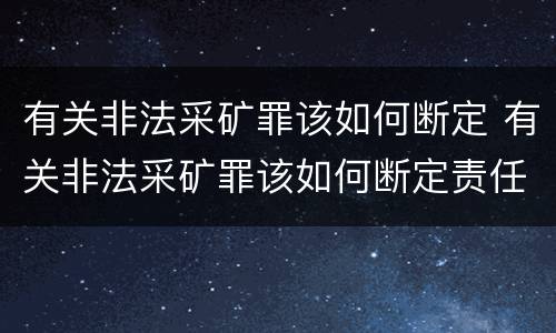有关非法采矿罪该如何断定 有关非法采矿罪该如何断定责任