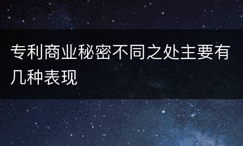 专利商业秘密不同之处主要有几种表现