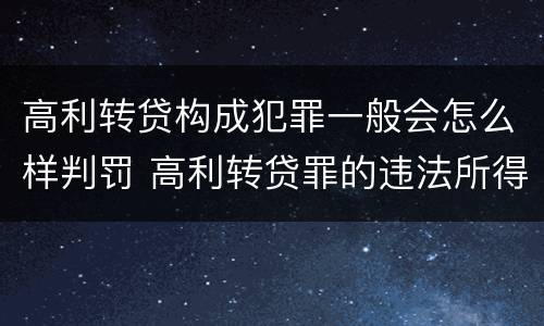 高利转贷构成犯罪一般会怎么样判罚 高利转贷罪的违法所得如何认定