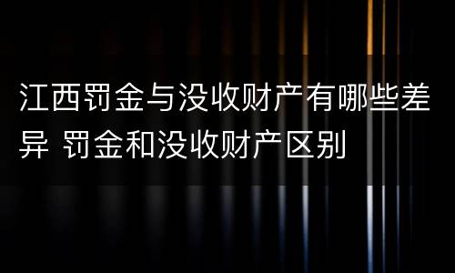 江西罚金与没收财产有哪些差异 罚金和没收财产区别