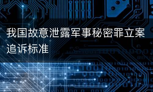 我国故意泄露军事秘密罪立案追诉标准