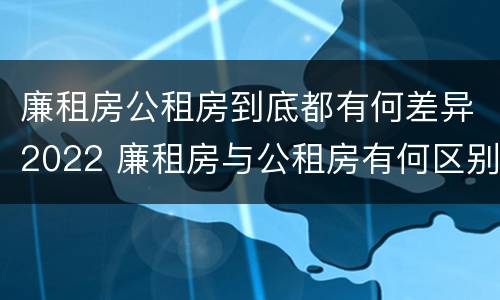 廉租房公租房到底都有何差异2022 廉租房与公租房有何区别