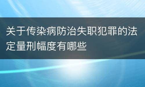 关于传染病防治失职犯罪的法定量刑幅度有哪些