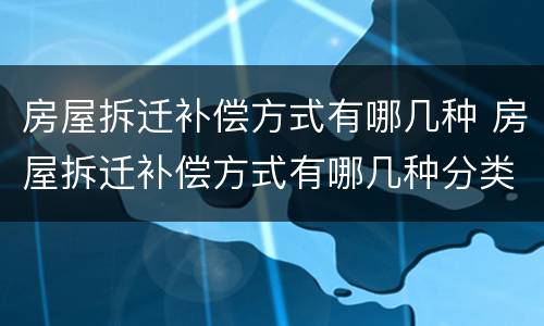 房屋拆迁补偿方式有哪几种 房屋拆迁补偿方式有哪几种分类