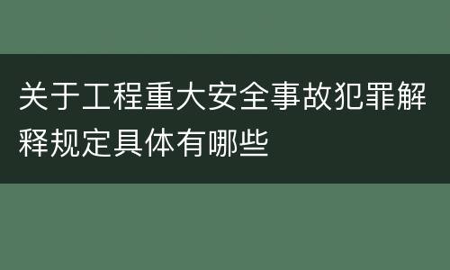 关于工程重大安全事故犯罪解释规定具体有哪些