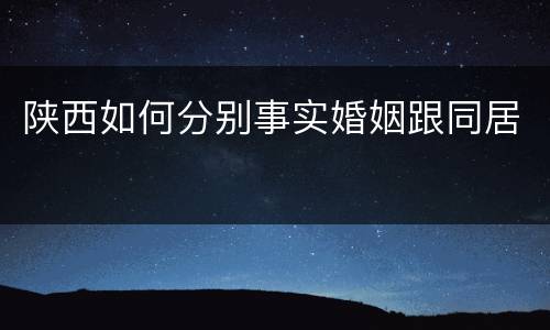 陕西如何分别事实婚姻跟同居