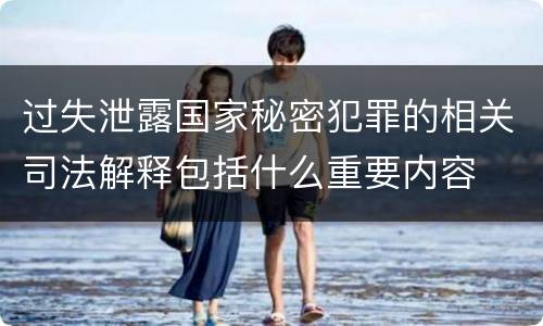 过失泄露国家秘密犯罪的相关司法解释包括什么重要内容