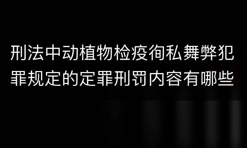 刑法中动植物检疫徇私舞弊犯罪规定的定罪刑罚内容有哪些