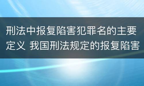 刑法中报复陷害犯罪名的主要定义 我国刑法规定的报复陷害罪的主体是