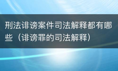 刑法诽谤案件司法解释都有哪些（诽谤罪的司法解释）