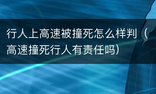 行人上高速被撞死怎么样判(高速撞死行人有责任吗)