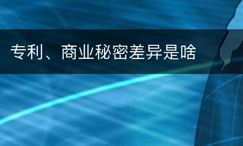 专利、商业秘密差异是啥