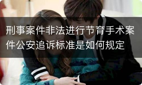 刑事案件非法进行节育手术案件公安追诉标准是如何规定