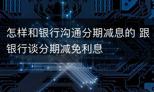 怎样和银行沟通分期减息的 跟银行谈分期减免利息