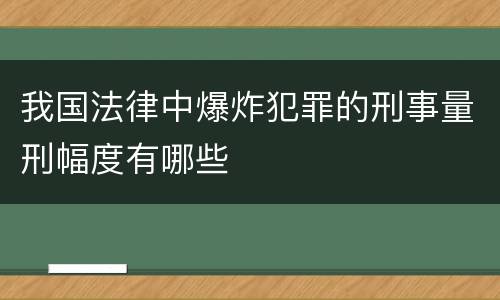我国法律中爆炸犯罪的刑事量刑幅度有哪些