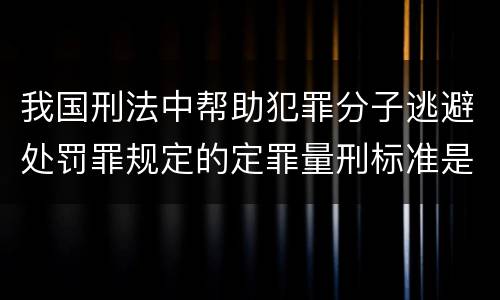 我国刑法中帮助犯罪分子逃避处罚罪规定的定罪量刑标准是多少